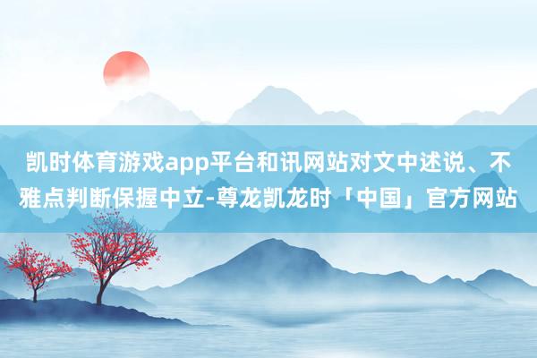 凯时体育游戏app平台和讯网站对文中述说、不雅点判断保握中立-尊龙凯龙时「中国」官方网站