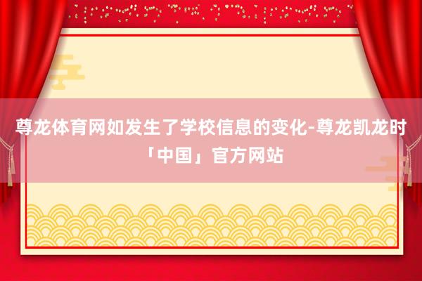尊龙体育网如发生了学校信息的变化-尊龙凯龙时「中国」官方网站