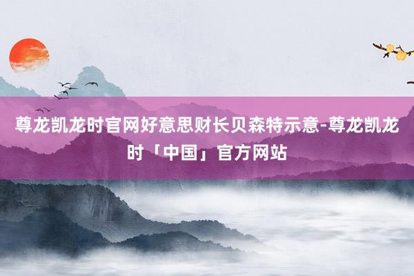 尊龙凯龙时官网好意思财长贝森特示意-尊龙凯龙时「中国」官方网站