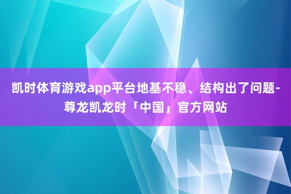 凯时体育游戏app平台地基不稳、结构出了问题-尊龙凯龙时「中国」官方网站