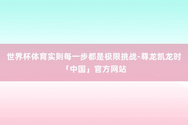 世界杯体育实则每一步都是极限挑战-尊龙凯龙时「中国」官方网站