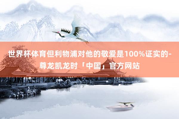 世界杯体育但利物浦对他的敬爱是100%证实的-尊龙凯龙时「中国」官方网站