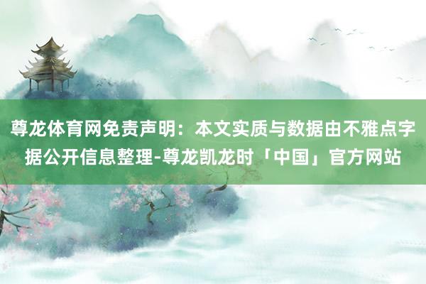 尊龙体育网免责声明:本文实质与数据由不雅点字据公开信息整理-尊龙凯龙时「中国」官方网站
