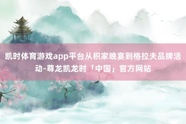 凯时体育游戏app平台从积家晚宴到格拉夫品牌活动-尊龙凯龙时「中国」官方网站