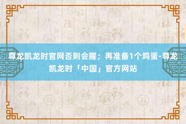 尊龙凯龙时官网否则会腥;再准备1个鸡蛋-尊龙凯龙时「中国」官方网站